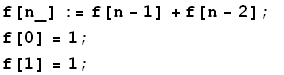 f[n_] := f[n - 1] + f[n - 2] ; f[0] = 1 ; f[1] = 1 ;