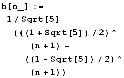 h[n_] := 1/Sqrt[5] (((1 + Sqrt[5])/2)^(n + 1) - ((1 - Sqrt[5])/2)^(n + 1))