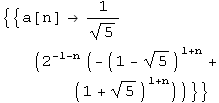 {{a[n]  (2^(-1 - n) (-(1 - 5^(1/2))^(1 + n) + (1 + 5^(1/2))^(1 + n)))/5^(1/2)}}