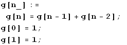 g[n_] := g[n] = g[n - 1] + g[n - 2] ; g[0] = 1 ; g[1] = 1 ;