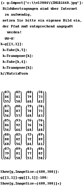 (* g = Import["c:\\vl2004\\IMGA1468.jpg"] ; Bildbertragungen sind ber In ... 400, 300}] ; <br />g[[1, 1]] = gg[[1, 1]] - 100 ; <br />Show[g, ImageSize {400, 300}] *)