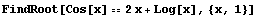 FindRoot[Cos[x] 2x + Log[x], {x, 1}]